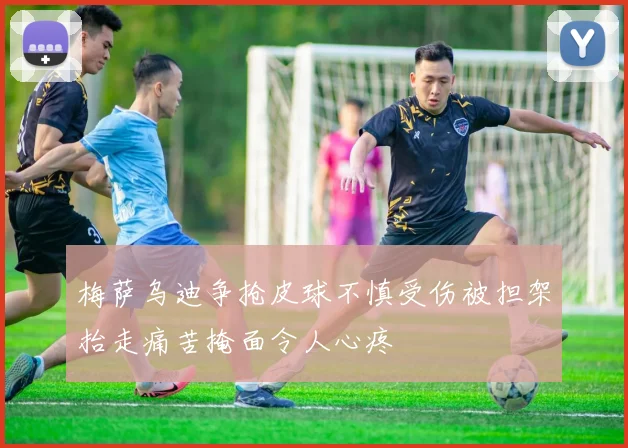 梅萨乌迪争抢皮球不慎受伤被担架抬走痛苦掩面令人心疼