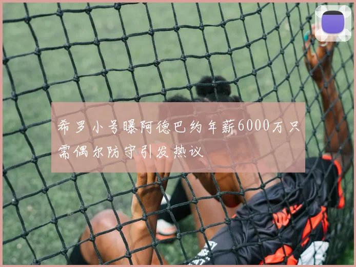 希罗小号曝阿德巴约年薪6000万只需偶尔防守引发热议