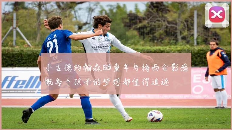 小古德约翰森晒童年与梅西合影感慨每个孩子的梦想都值得追逐
