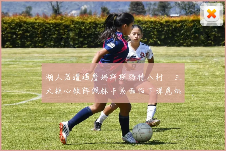 湖人若遭遇詹姆斯斯玛特八村塁三大核心缺阵佩林卡或面临下课危机