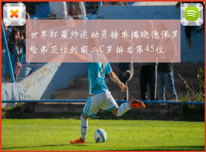 世界杯最帅运动员榜单揭晓德保罗哈弗茨位列前二C罗排名第45位